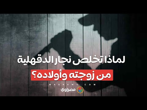 رفضت مـ.عاشـ.رته.. لماذا تخلص نجار الدقهلية من زوجته وأولاده؟