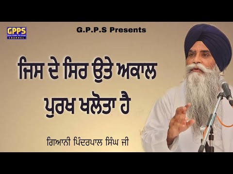 ਜਿਸ ਦੇ ਸਿਰ ਉਤੇ ਅਕਾਲ ਪੁਰਖ ਖਲੋਤਾ ਹੈ Jis De Sir Ute Akaal Purakh Khalota Hai | Giani Pinderpal Singh Ji