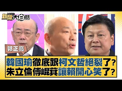 韓國瑜徹底跟柯文哲絕裂了？朱立倫傅崐萁讓賴開心笑了？ 新聞大白話