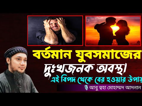 বর্তমান যুবসমাজের দুঃখজনক অবস্থা । Abu taha muhammad adnan abu toha adnan