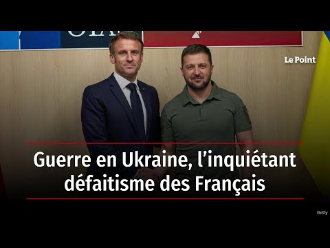 Guerre en Ukraine : l'inqui&eacute;tant d&eacute;faitisme des Fran&ccedil;ais