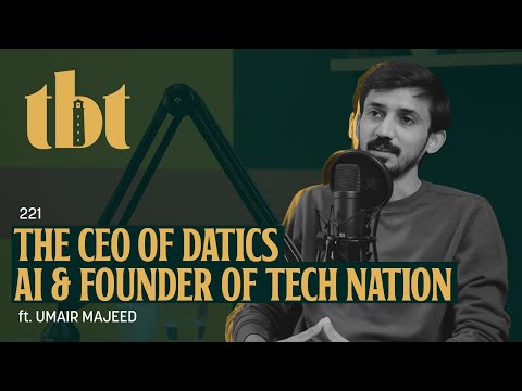 The CEO of Datics AI &amp; Founder Of Tech Nation Umair Majeed | 221 | TBT