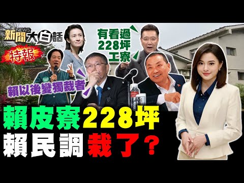 228坪賴皮寮被爆偷佔地？特勤溜龍脈斷民調壞業報？兩新民調賴侯輸贏10萬票？趙少康政見會雙殺蕭吳勝？南高屏農漁民教訓民進黨？ 新聞大白話