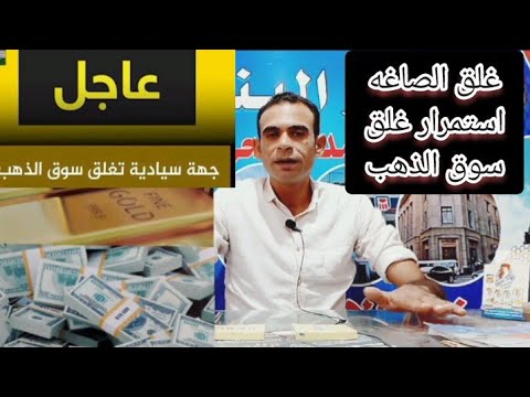 تم غلق سوق الذهب ✓ جهة سيادية تغلق الصاغه بسبب تلاعب  الصاغه في الدولار والدهب ✓