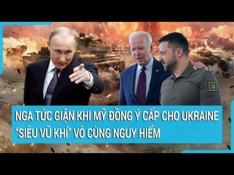 To&agrave;n cảnh thế giới: Nga tức giận khi Mỹ đồng &yacute; cấp cho Ukraine &lsquo;si&ecirc;u vũ kh&iacute;&rsquo; v&ocirc; c&ugrave;ng nguy hiểm