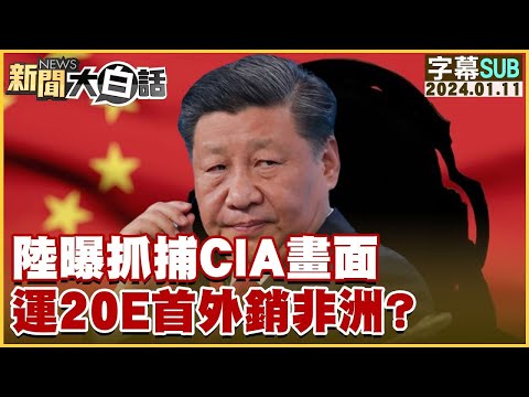 [SUB]中國大陸曝抓捕CIA畫面 運20E首外銷非洲？ 新聞大白話