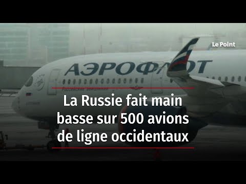 La Russie fait main basse sur 500 avions de ligne occidentaux