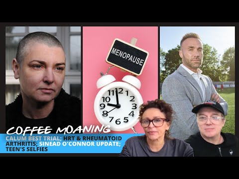 COFFEE MOANING Calum Best TRIAL; HRT &amp; Rheumatoid Arthritis; Sinead O'Connor UPDATE; Teen's Selfies