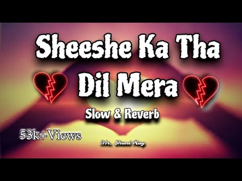 Sheeshe Ka Tha Dil Mera ( Slow &amp; Reverb ) - Mr. Shani Ray