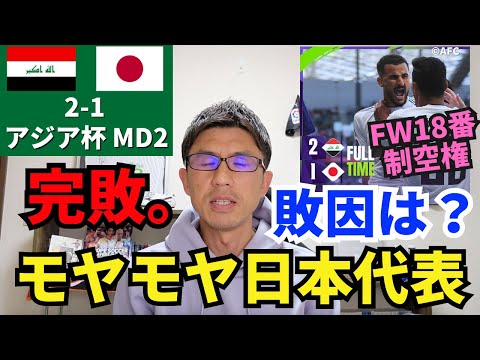 完敗。久々のモヤモヤ日本代表、敗因は？FW18番の制空権。森保監督の設定と人選ミス。｜アジアカップ 第2節 イラク vs 日本 レビュー