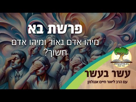 עשר בעשר 'בא': מיהו אדם נאור ומיהו אדם חשוך? | הרב ליאור חיים אנגלמן