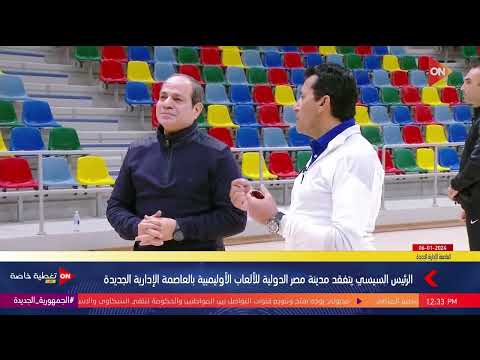 الرئيس السيسي يتفقد مدينة مصر الدولية للألعاب الأوليمبية بالعاصمة الإدارية الجديدة