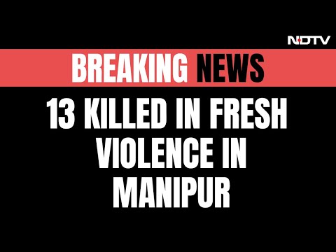 Manipur Violence: 13 Killed In Clashes Between 2 Groups In Manipur