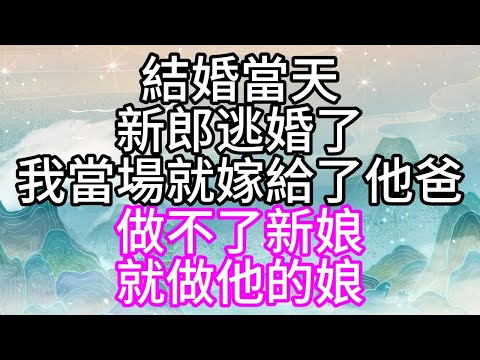 結婚當天，新郎逃婚了，我當場就嫁給了他爸，做不了新娘，就做他的娘【幸福人生】