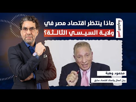 د محمود وهبة: بين التعويم والمساعدات.. ماذا ينتظر اقتصاد مصر في ولاية السيسي الثالثة؟