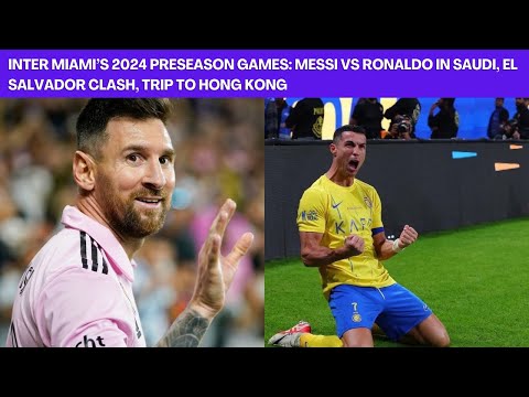 Inter Miami&rsquo;s 2024 Preseason Games: Messi vs Ronaldo in Saudi, El Salvador Clash, Trip to Hong Kong