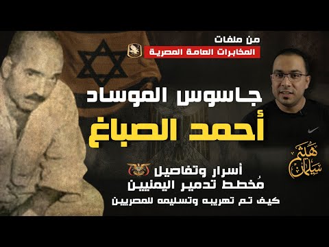 الجاسوس أحمد سعيد الصباغ | أسرار وتفاصيل مخطط تدمير اليمن وكيف تم تهريبه وتسليمه للمصريين